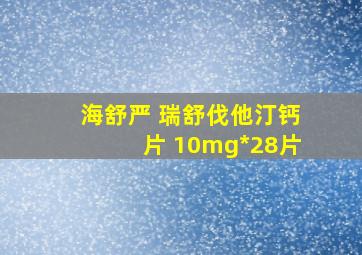 海舒严 瑞舒伐他汀钙片 10mg*28片